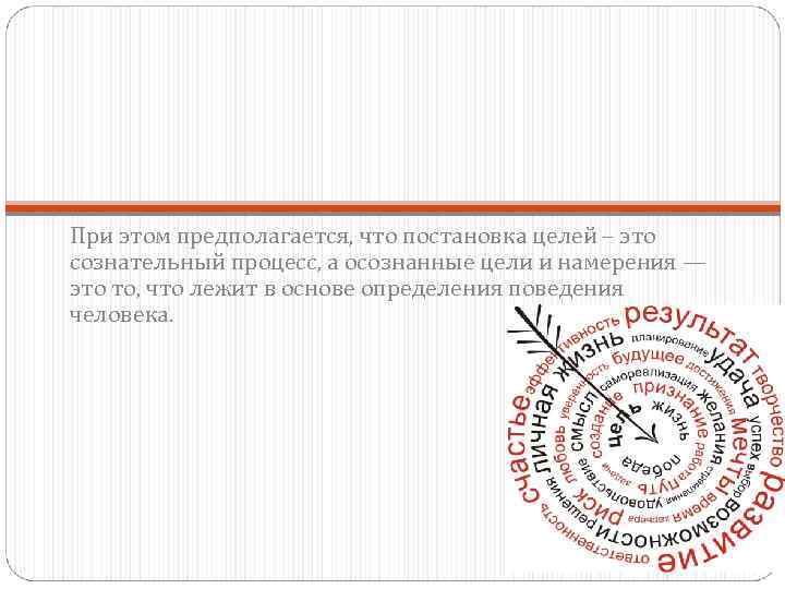 При этом предполагается, что постановка целей – это сознательный процесс, а осознанные цели и