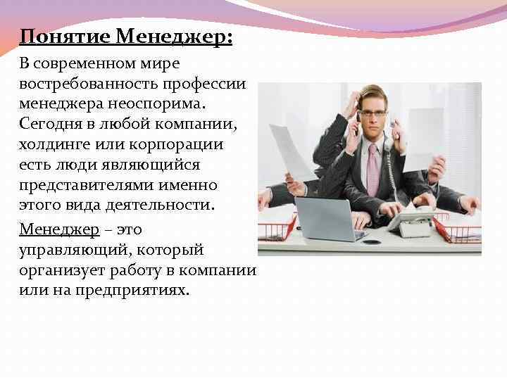 Понятие Менеджер: В современном мире востребованность профессии менеджера неоспорима. Сегодня в любой компании, холдинге