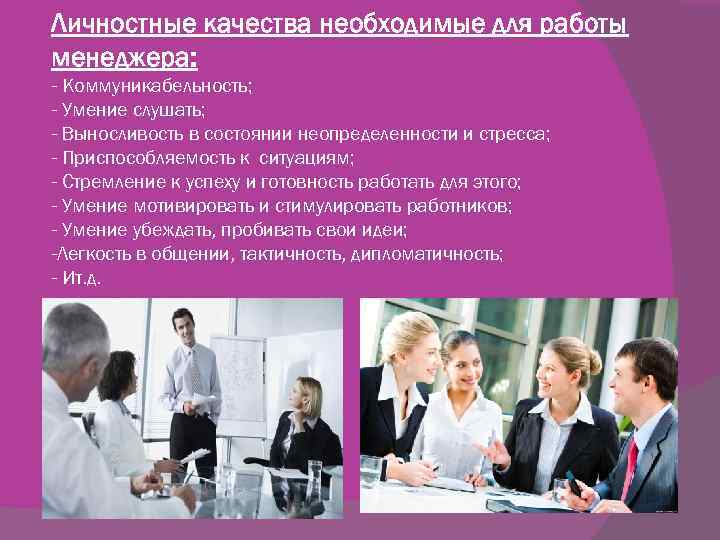 Личностные качества необходимые для работы менеджера: - Коммуникабельность; - Умение слушать; - Выносливость в