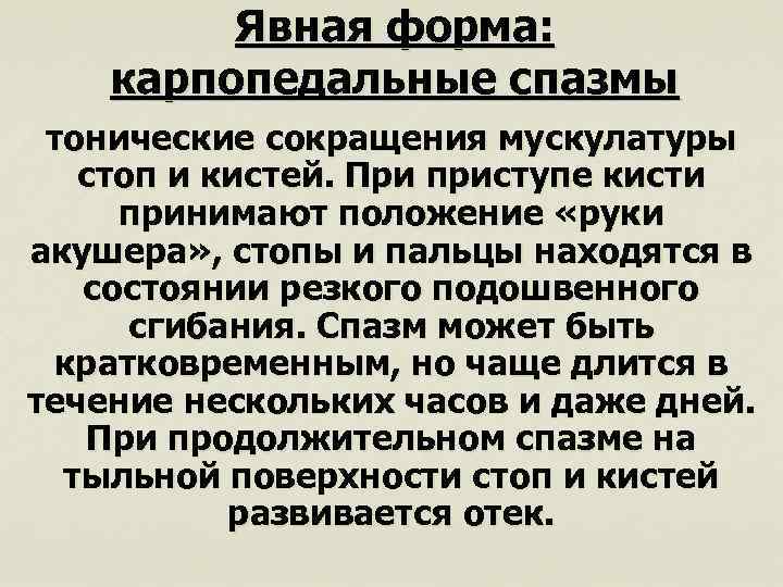 Явная форма: карпопедальные спазмы тонические сокращения мускулатуры стоп и кистей. При приступе кисти принимают