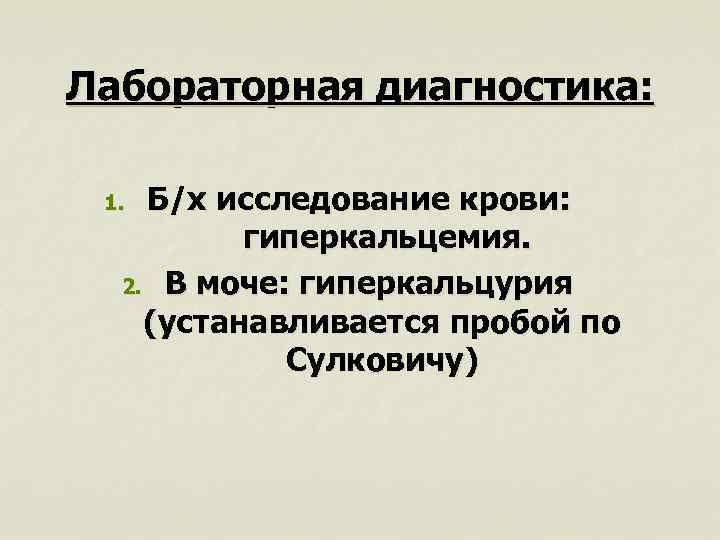 Лабораторная диагностика: Б/х исследование крови: гиперкальцемия. 2. В моче: гиперкальцурия (устанавливается пробой по Сулковичу)
