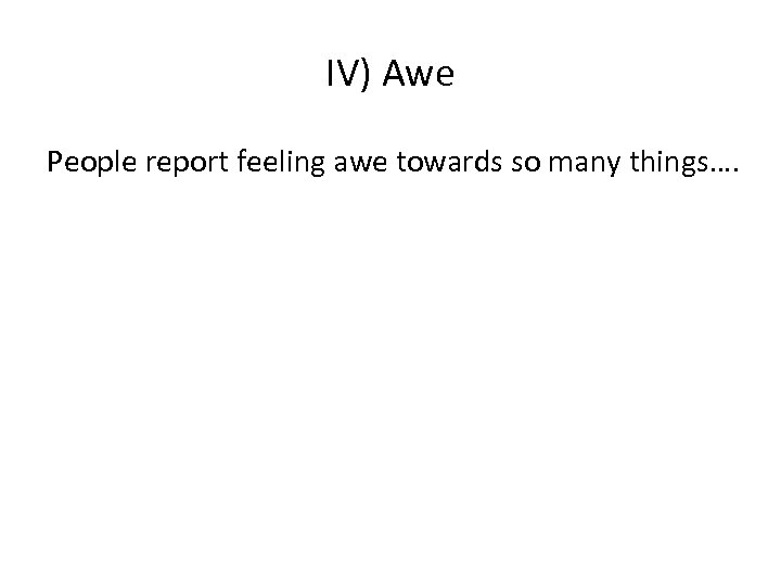 IV) Awe People report feeling awe towards so many things…. 