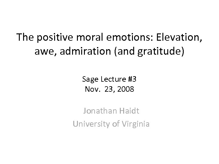 The positive moral emotions: Elevation, awe, admiration (and gratitude) Sage Lecture #3 Nov. 23,