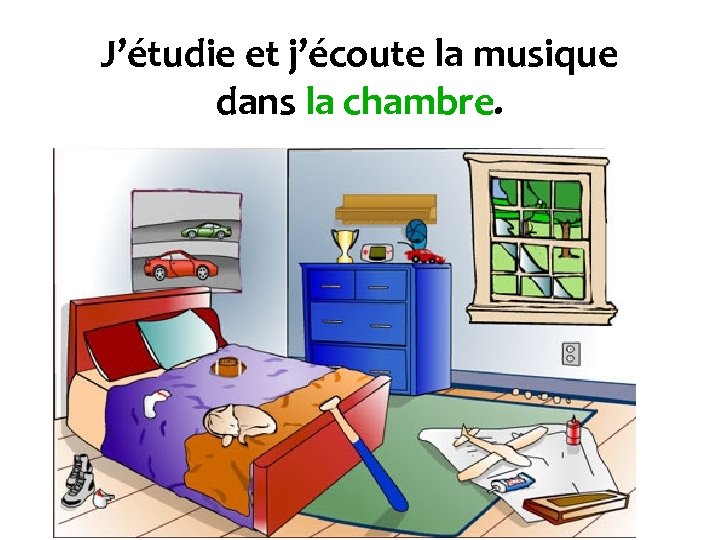 J’étudie et j’écoute la musique dans la chambre. 
