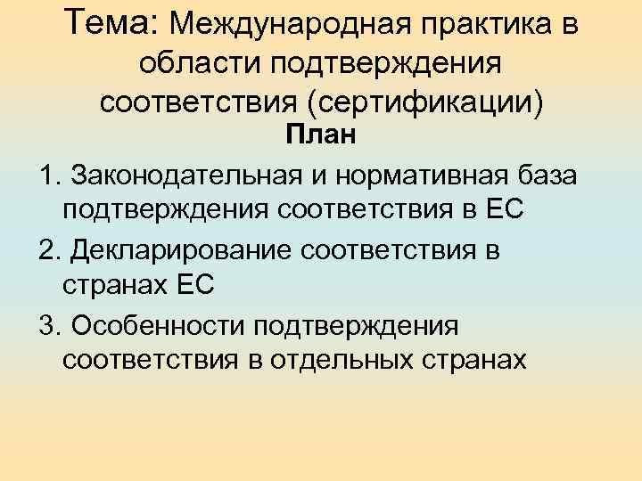 Тема: Международная практика в области подтверждения соответствия (сертификации) План 1. Законодательная и нормативная база