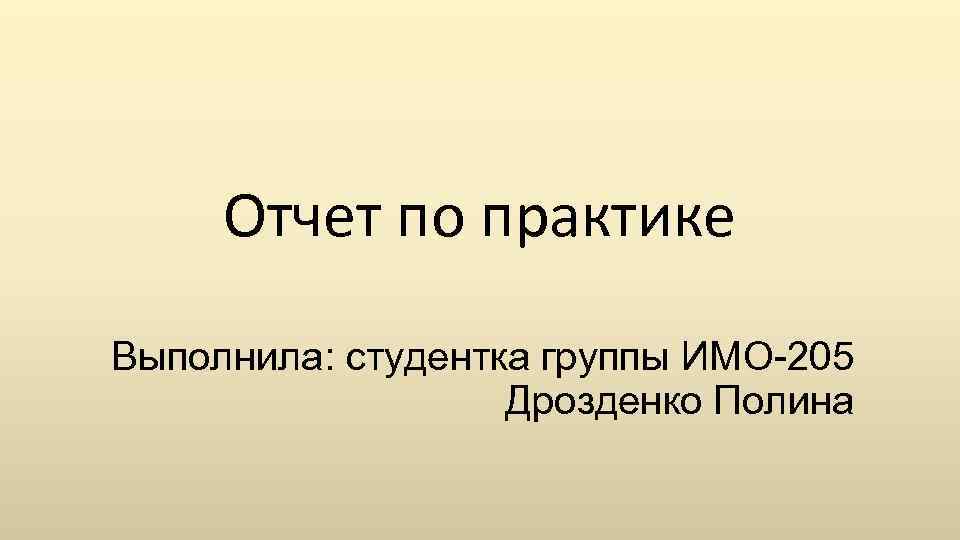 Отчет по практике Выполнила: студентка группы ИМО-205 Дрозденко Полина 