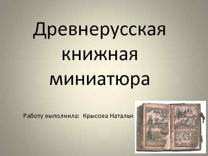 Древнерусская книжная миниатюра Работу выполнила: Крысова Наталья 6 -а 