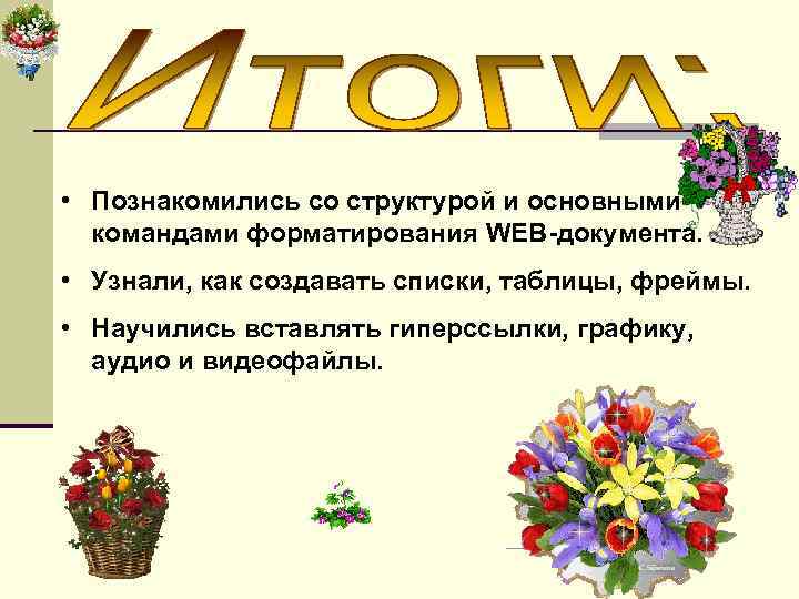  • Познакомились со структурой и основными командами форматирования WEB-документа. • Узнали, как создавать