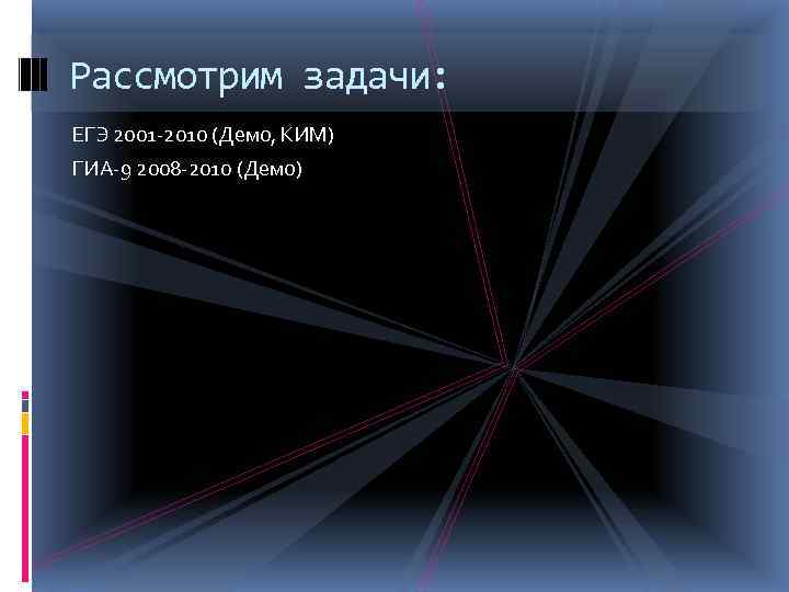 Рассмотрим задачи: ЕГЭ 2001 -2010 (Демо, КИМ) ГИА-9 2008 -2010 (Демо) 