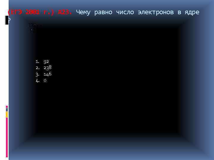 (ЕГЭ 2001 г. ) А 23. Чему равно число электронов в ядре ? 1.