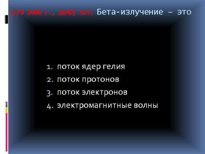 (ЕГЭ 2006 г. , ДЕМО) А 23. 1. 2. 3. 4. Бета-излучение – это