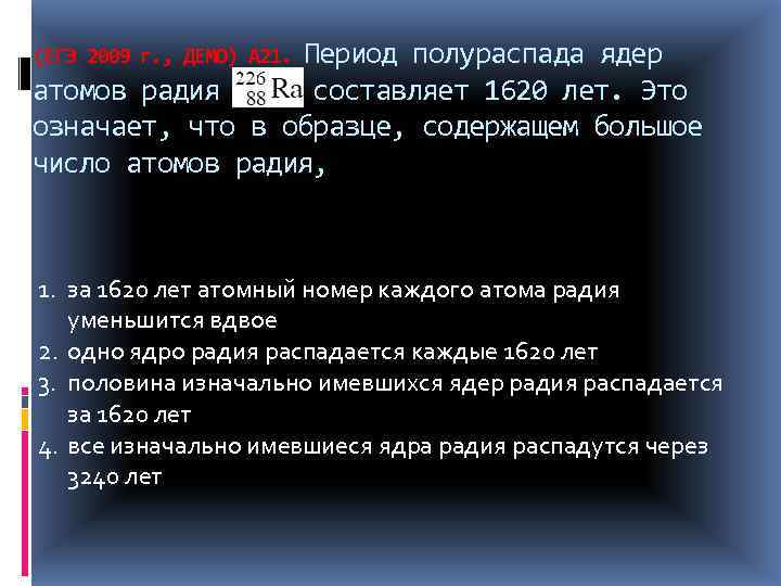 Период полураспада ядер атомов радия составляет 1620 лет. Это означает, что в образце, содержащем