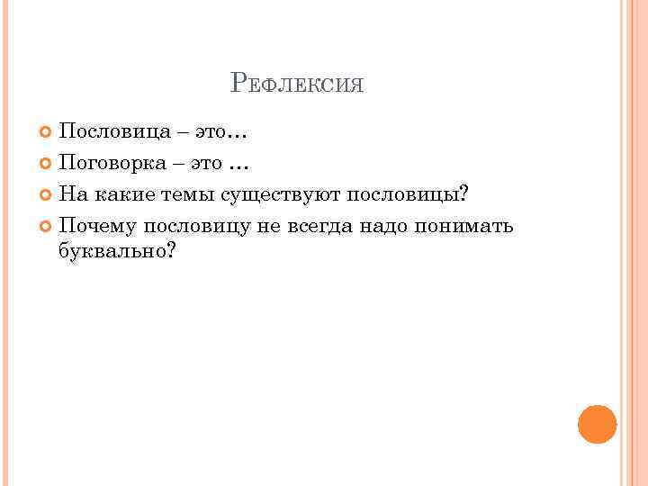 РЕФЛЕКСИЯ Пословица – это… Поговорка – это … На какие темы существуют пословицы? Почему