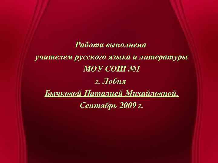 Работа выполнена учителем русского языка и литературы МОУ СОШ № 1 г. Лобня Бычковой