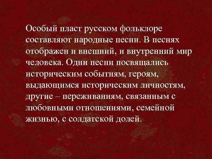 Особый пласт русском фольклоре составляют народные песни. В песнях отображен и внешний, и внутренний