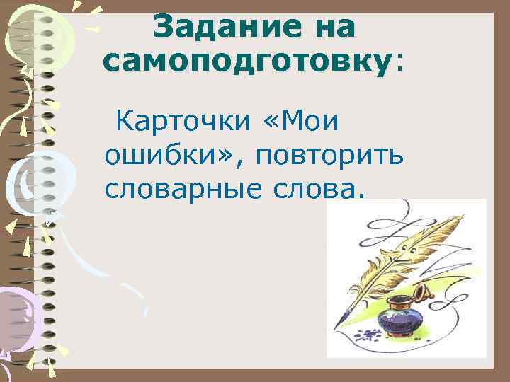 Задание на самоподготовку: Карточки «Мои ошибки» , повторить словарные слова. 