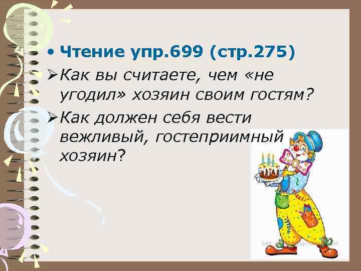  • Чтение упр. 699 (стр. 275) Ø Как вы считаете, чем «не угодил»