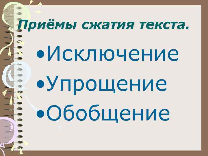 Приёмы сжатия текста. • Исключение • Упрощение • Обобщение 