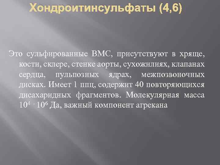 Хондроитинсульфаты (4, 6) Это сульфированные ВМС, присутствуют в хряще, кости, склере, стенке аорты, сухожилиях,