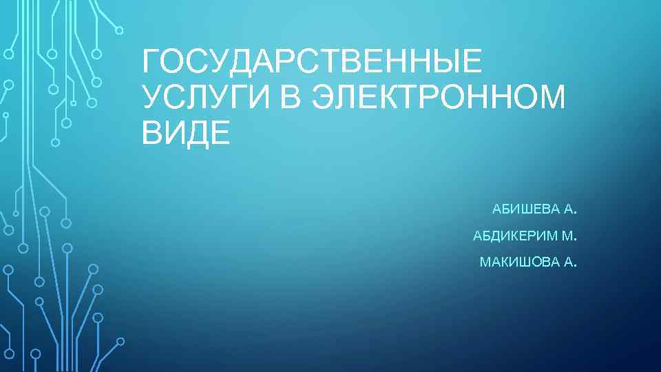 ГОСУДАРСТВЕННЫЕ УСЛУГИ В ЭЛЕКТРОННОМ ВИДЕ АБИШЕВА А. АБДИКЕРИМ М. МАКИШОВА А. 