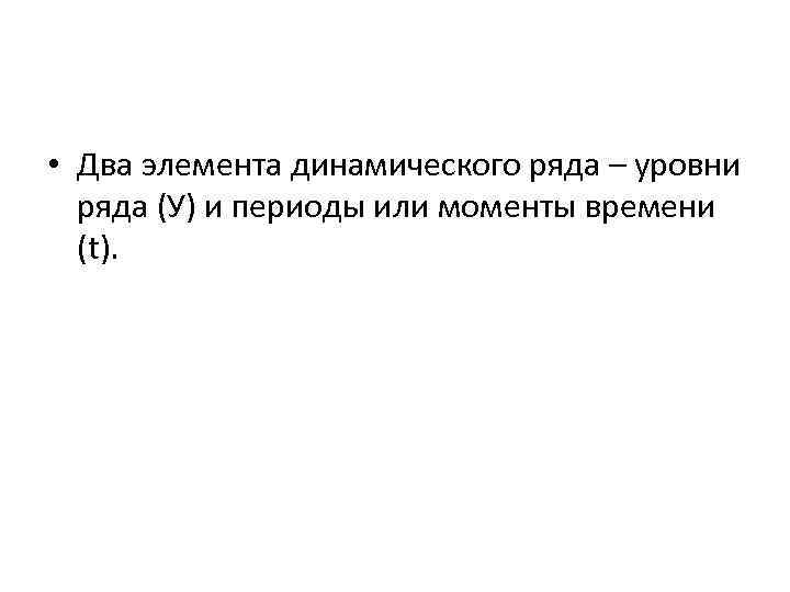  • Два элемента динамического ряда – уровни ряда (У) и периоды или моменты