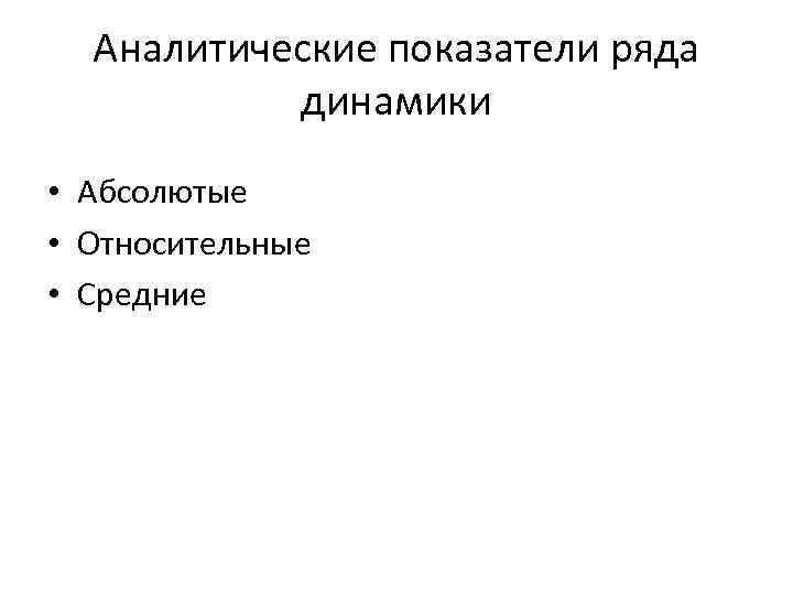 Аналитические показатели ряда динамики • Абсолютые • Относительные • Средние 