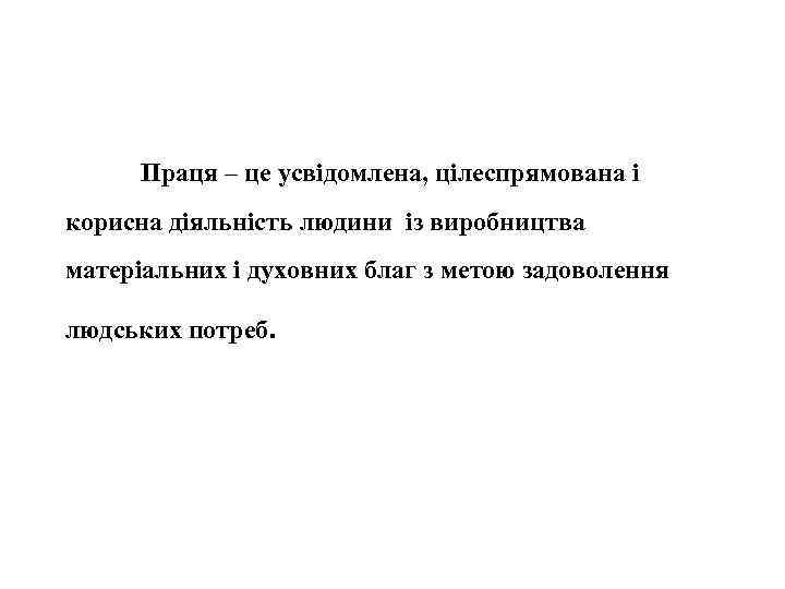 Праця – це усвідомлена, цілеспрямована і корисна діяльність людини із виробництва матеріальних і духовних