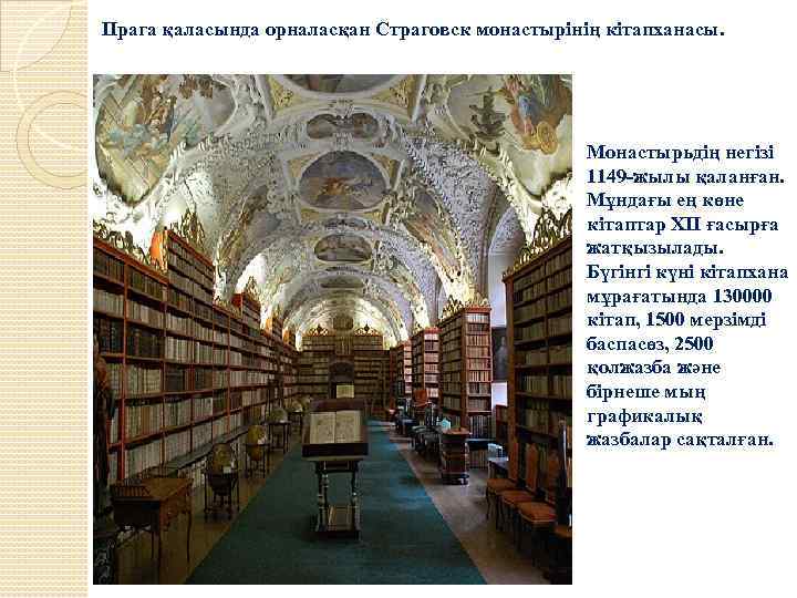 Прага қаласында орналасқан Страговск монастырінің кітапханасы. Монастырьдің негізі 1149 -жылы қаланған. Мұндағы ең көне