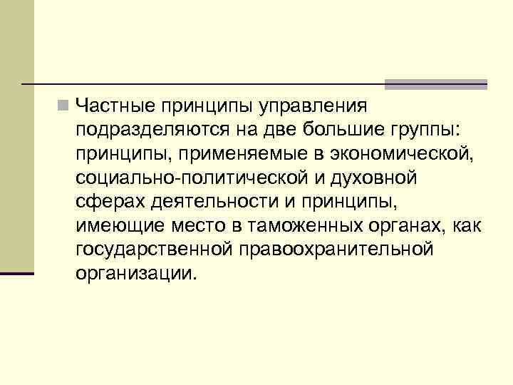 n Частные принципы управления подразделяются на две большие группы: принципы, применяемые в экономической, социально-политической