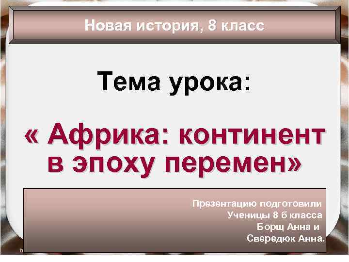 Новая история, 8 класс Тема урока: « Африка: континент в эпоху перемен» Презентацию подготовили