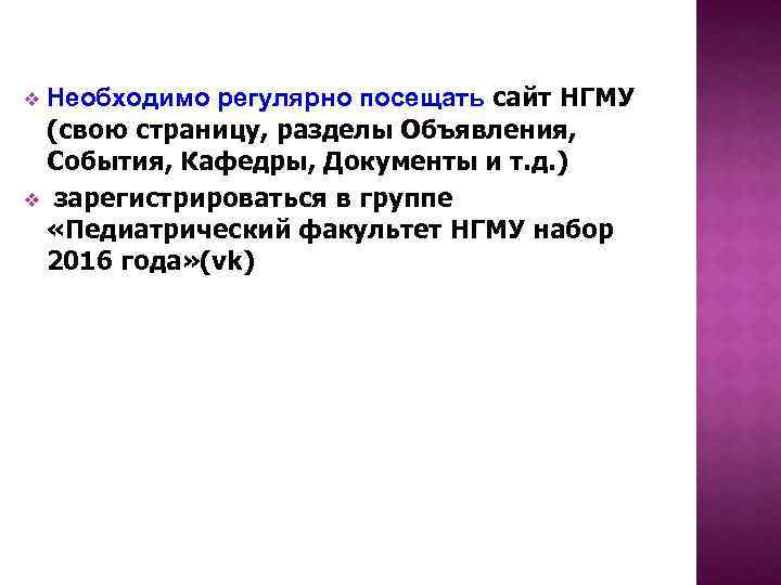 Необходимо регулярно посещать сайт НГМУ (свою страницу, разделы Объявления, События, Кафедры, Документы и т.