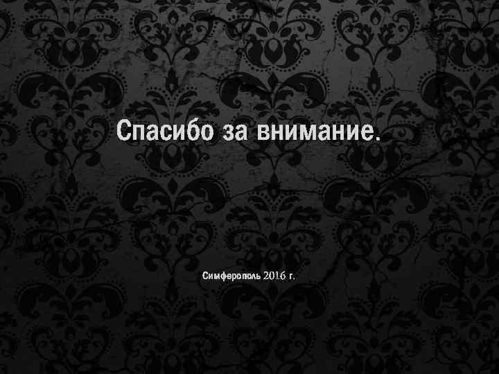 Спасибо за внимание. Симферополь 2016 г. 