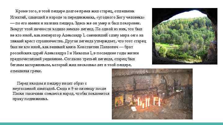  Кроме того, в этой пещере долгое время жил старец, отшельник Игнатий, слывший в
