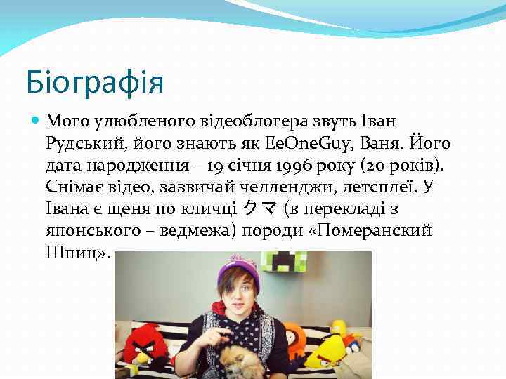 Біографія Мого улюбленого відеоблогера звуть Іван Рудський, його знають як Ee. One. Guy, Ваня.