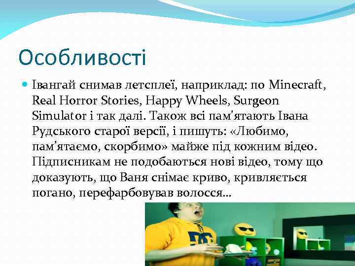 Особливості Івангай снимав летсплеї, наприклад: по Minecraft, Real Horror Stories, Happy Wheels, Surgeon Simulator