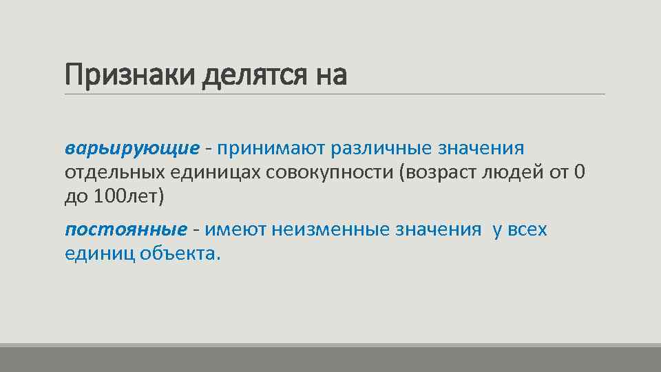 Признаки делятся на варьирующие - принимают различные значения отдельных единицах совокупности (возраст людей от