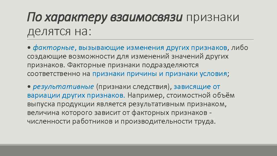 По характеру взаимосвязи признаки делятся на: • факторные, вызывающие изменения других признаков, либо создающие