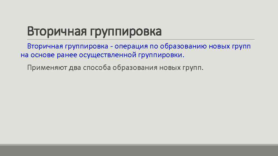 Вторичная группировка - операция по образованию новых групп на основе ранее осуществленной группировки. Применяют