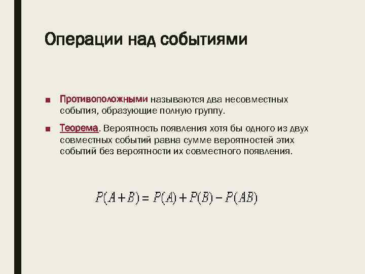 Операции над событиями ■ Противоположными называются два несовместных события, образующие полную группу. ■ Теорема.