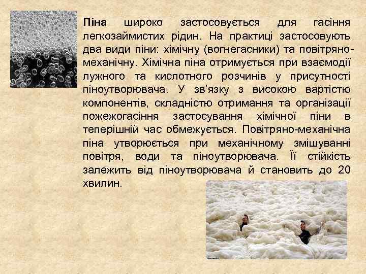 Піна широко застосовується для гасіння легкозаймистих рідин. На практиці застосовують два види піни: хімічну