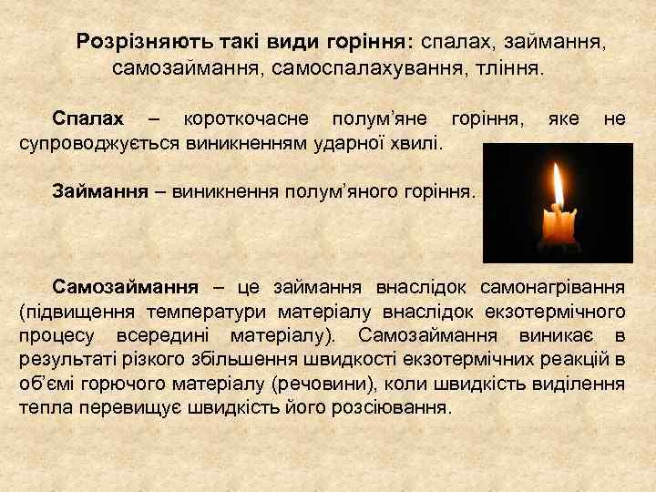 Розрізняють такі види горіння: спалах, займання, самозаймання, самоспалахування, тління. Спалах – короткочасне полум’яне горіння,