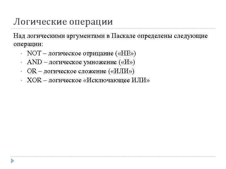 Логические операции Над логическими аргументами в Паскале определены следующие операции: • NOT – логическое