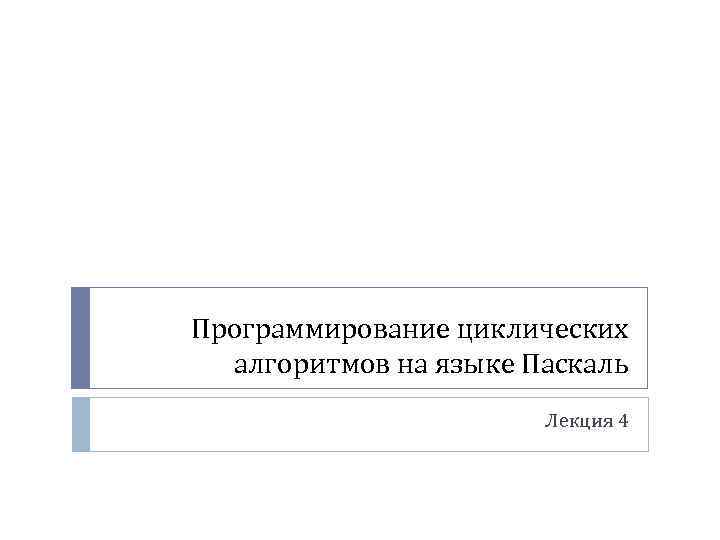 Программирование циклических алгоритмов на языке Паскаль Лекция 4 
