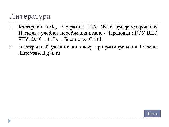 Литература 1. 2. Касторнов А. Ф. , Евстратова Г. А. Язык программирования Паскаль :