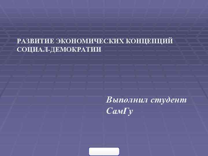 РАЗВИТИЕ ЭКОНОМИЧЕСКИХ КОНЦЕПЦИЙ СОЦИАЛ-ДЕМОКРАТИИ Выполнил студент Cам. Гу 