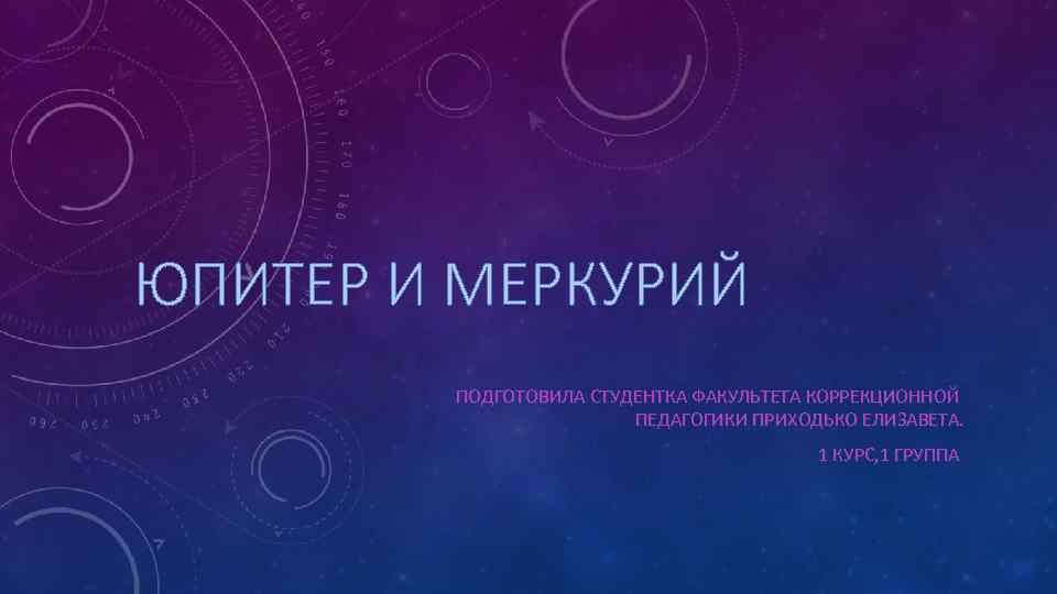 ЮПИТЕР И МЕРКУРИЙ ПОДГОТОВИЛА СТУДЕНТКА ФАКУЛЬТЕТА КОРРЕКЦИОННОЙ ПЕДАГОГИКИ ПРИХОДЬКО ЕЛИЗАВЕТА. 1 КУРС, 1 ГРУППА