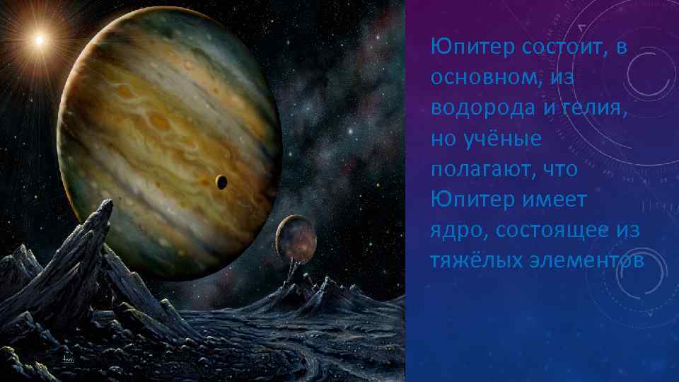 Юпитер состоит, в основном, из водорода и гелия, но учёные полагают, что Юпитер имеет