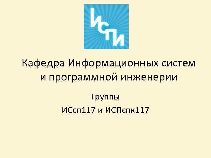 Кафедра Информационных систем и программной инженерии Группы ИСсп 117 и ИСПспк 117 