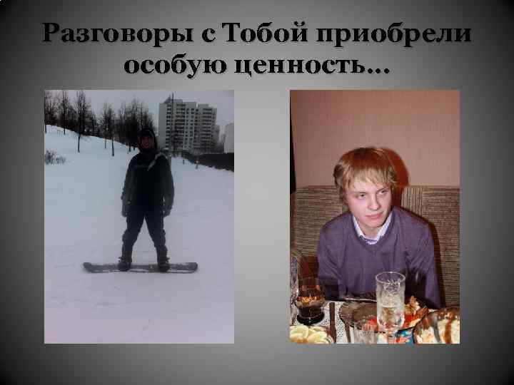 Разговоры с Тобой приобрели особую ценность… 