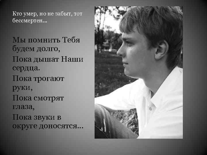 Кто умер, но не забыт, тот бессмертен… Мы помнить Тебя будем долго, Пока дышат